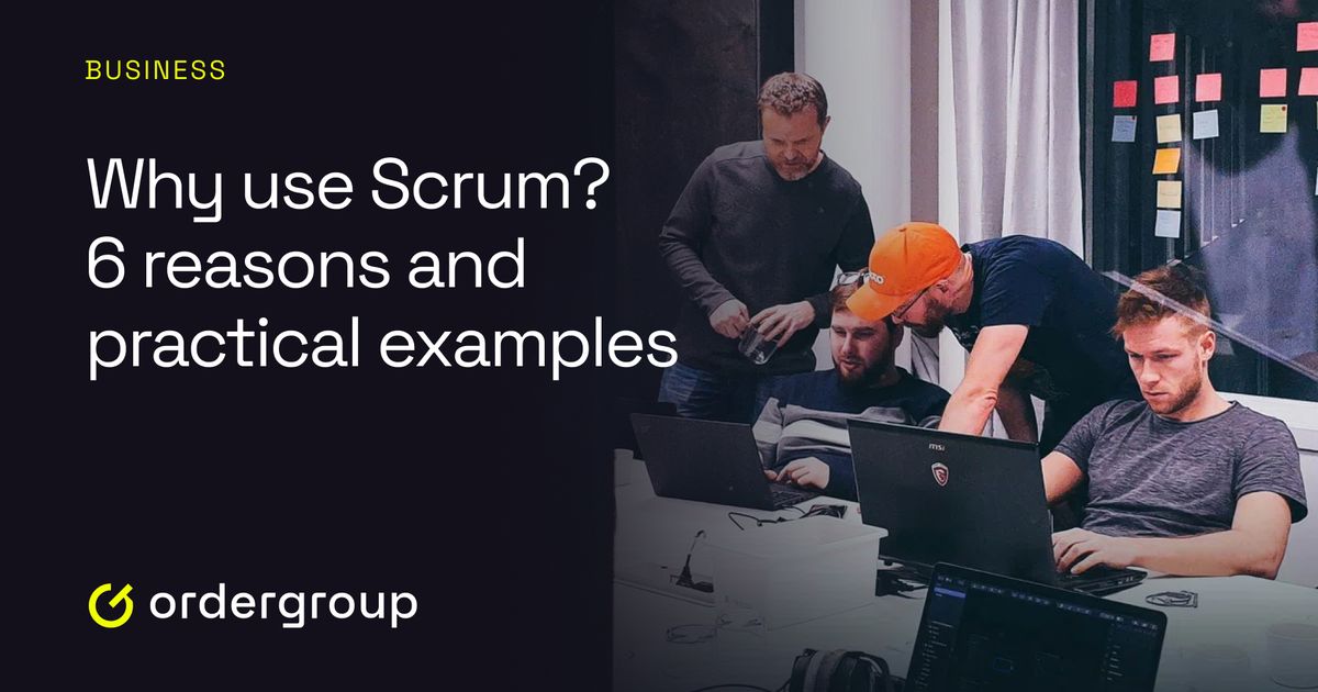 Why Use Scrum? 6 Reasons and Practical Examples | Order Group